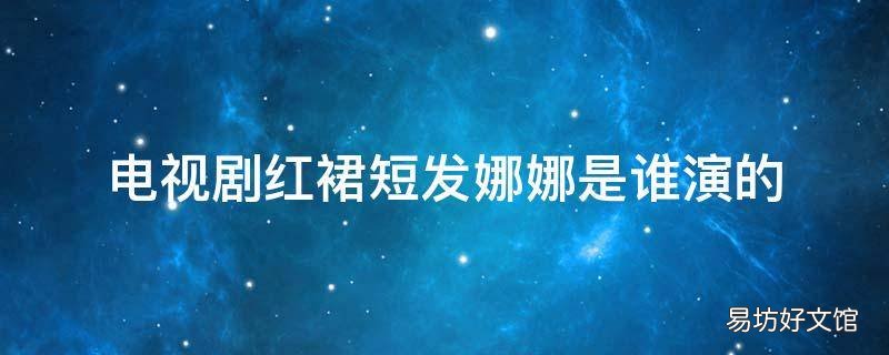 电视剧红裙短发娜娜是谁演的