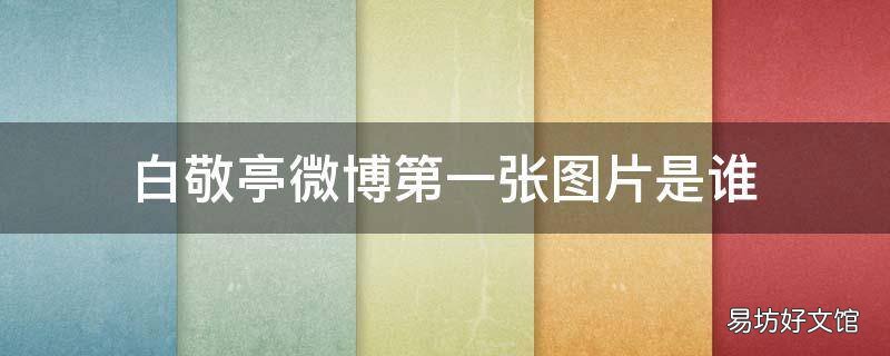 白敬亭微博第一张图片是谁