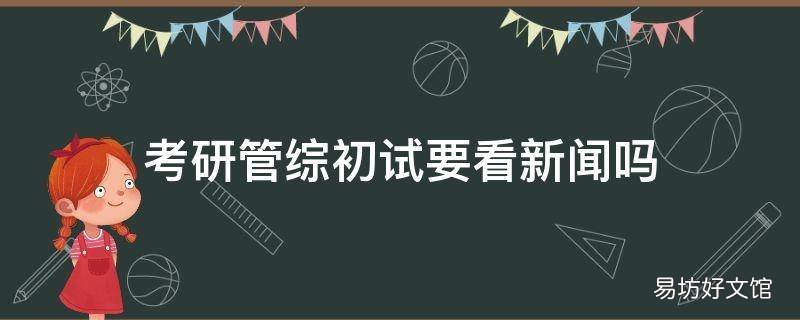 考研管综初试要看新闻吗