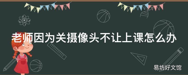 老师因为关摄像头不让上课怎么办