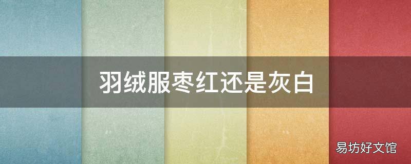 羽绒服枣红还是灰白