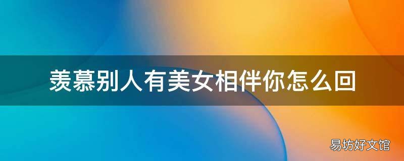 羡慕别人有美女相伴你怎么回