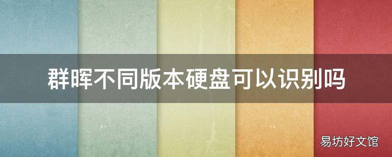 群晖不同版本硬盘可以识别吗