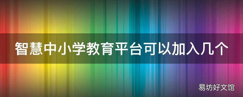 智慧中小学教育平台可以加入几个