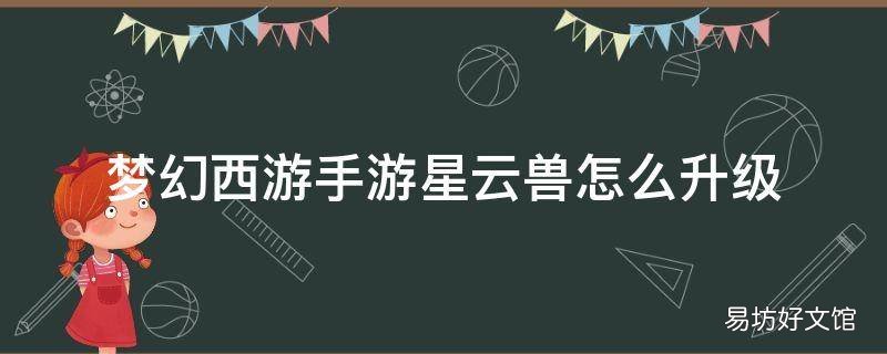 梦幻西游手游星云兽怎么升级