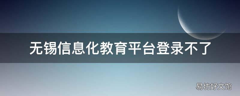 无锡信息化教育平台登录不了