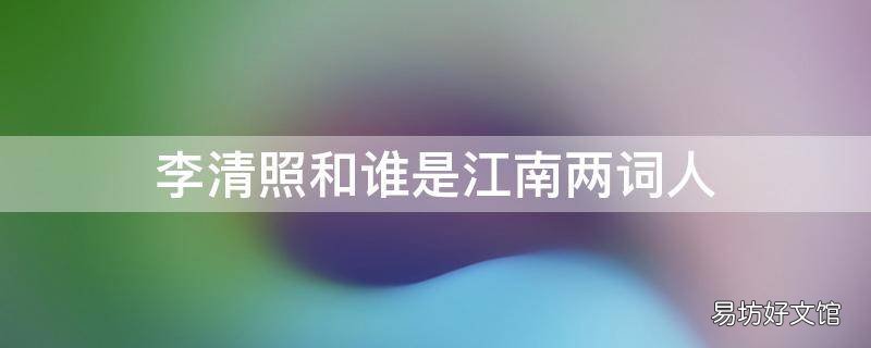 李清照和谁是江南两词人