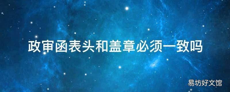 政审函表头和盖章必须一致吗