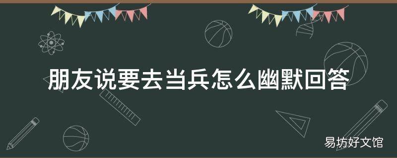 朋友说要去当兵怎么幽默回答