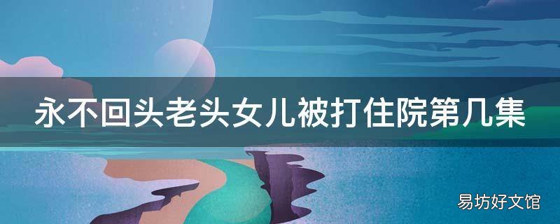 永不回头老头女儿被打住院第几集