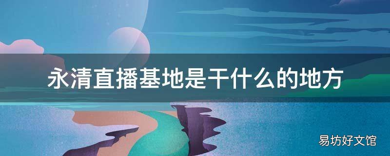 永清直播基地是干什么的地方