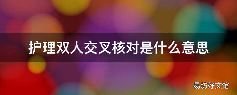 护理双人交叉核对是什么意思