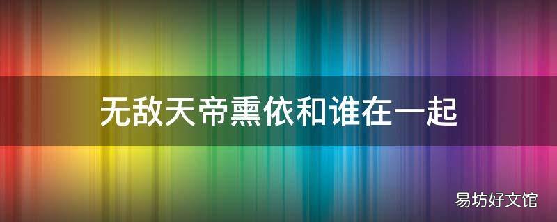 无敌天帝熏依和谁在一起