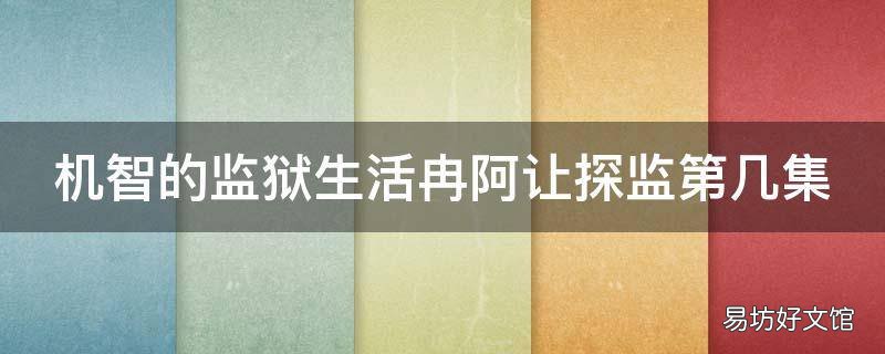 机智的监狱生活冉阿让探监第几集