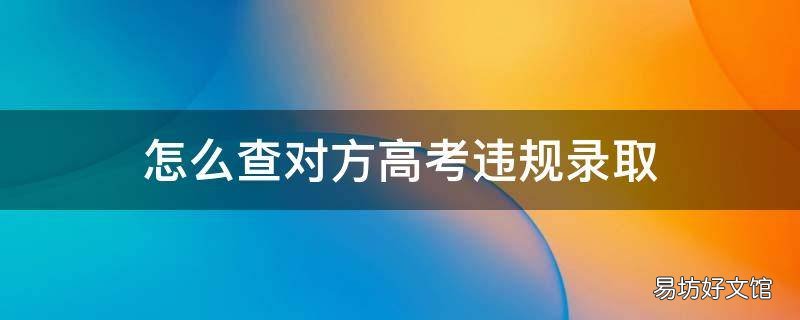 怎么查对方高考违规录取