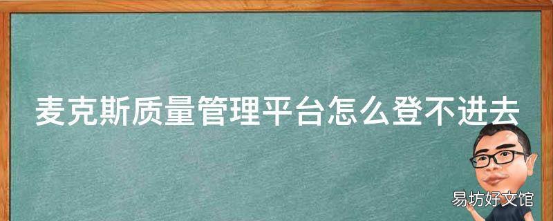 麦克斯质量管理平台怎么登不进去