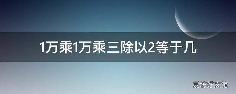 1万乘1万乘三除以2等于几