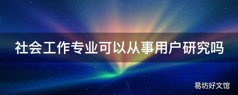社会工作专业可以从事用户研究吗
