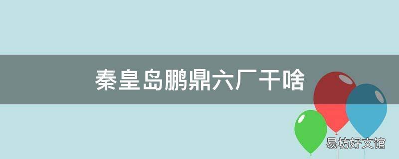秦皇岛鹏鼎六厂干啥