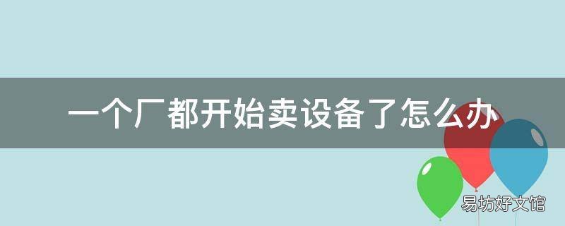 一个厂都开始卖设备了怎么办