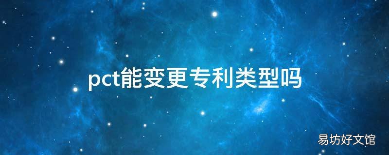 pct能变更专利类型吗