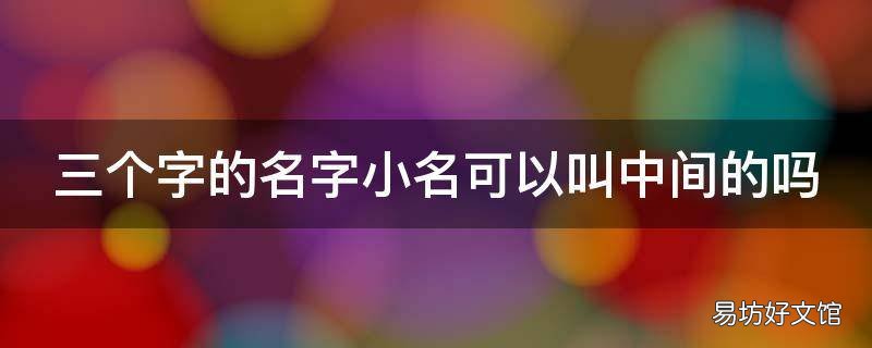 三个字的名字小名可以叫中间的吗