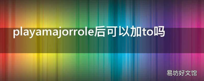 playamajorrole后可以加to吗