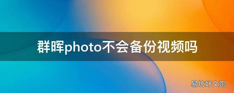群晖photo不会备份视频吗