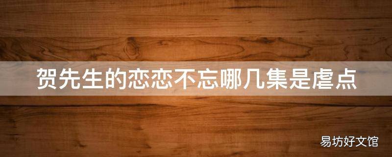 贺先生的恋恋不忘哪几集是虐点