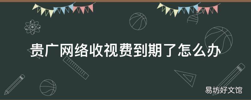 贵广网络收视费到期了怎么办