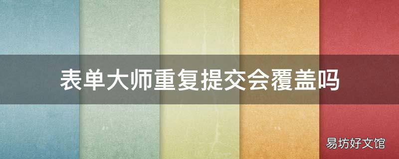 表单大师重复提交会覆盖吗