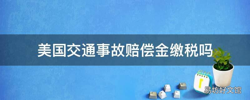 美国交通事故赔偿金缴税吗