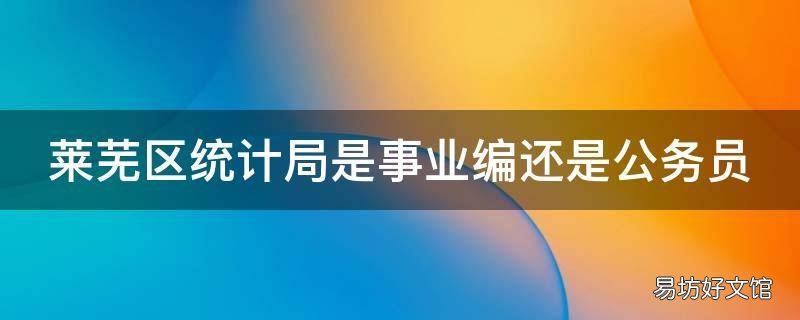 莱芜区统计局是事业编还是公务员