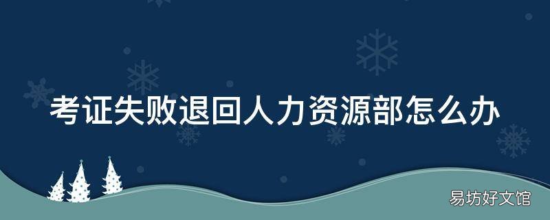 考证失败退回人力资源部怎么办