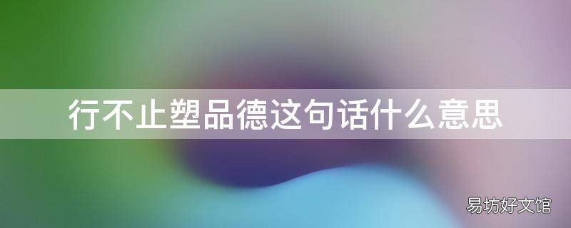 行不止塑品德这句话什么意思