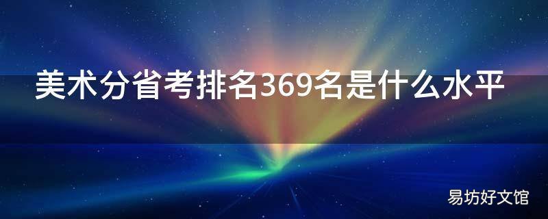 美术分省考排名369名是什么水平