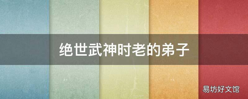 绝世武神时老的弟子