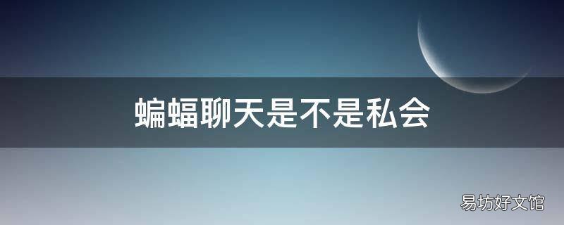 蝙蝠聊天是不是私会