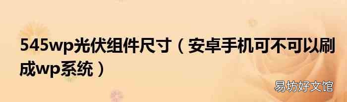 安卓手机可不可以刷成wp系统 545wp光伏组件尺寸
