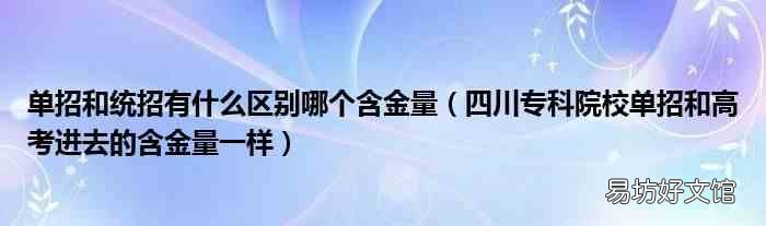 四川专科院校单招和高考进去的含金量一样 单招和统招有什么区别哪个含金量