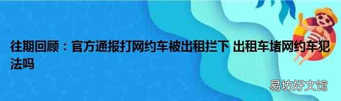 往期回顾:官方通报打网约车被出租拦下 出租车堵网约车犯法吗