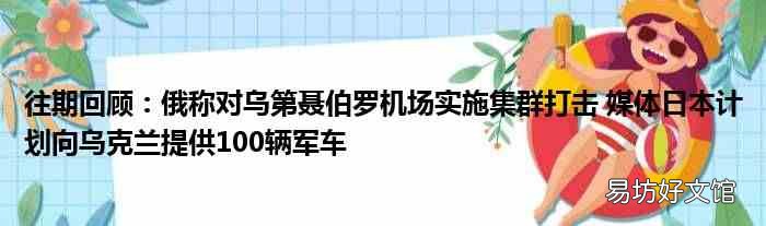 往期回顾:俄称对乌第聂伯罗机场实施集群打击 媒体日本计划向乌克兰提供100辆军车