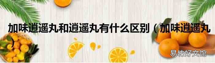 加味逍遥丸 加味逍遥丸和逍遥丸有什么区别