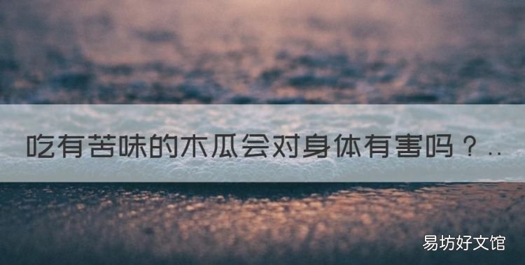 木瓜发苦是什么原因,吃有苦味的木瓜会对身体有害