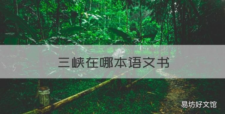 三峡在哪本语文书,三峡是初中几年级的课文人教版