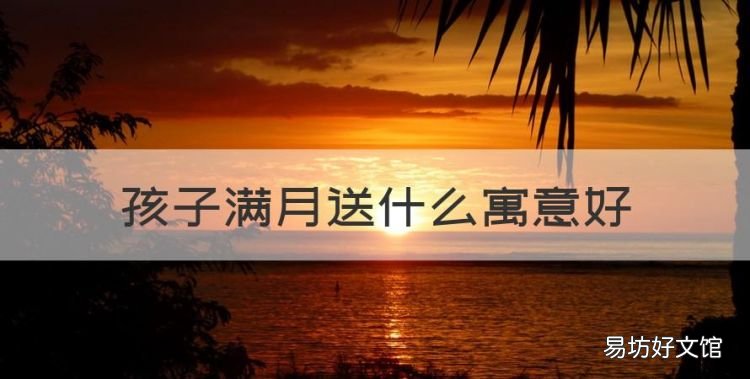 孩子满月送什么寓意好,朋友宝宝满月送什么礼物好