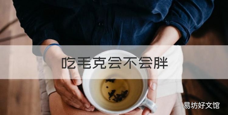 吃毛克会不会胖,天天饿了就吃点毛克会胖么