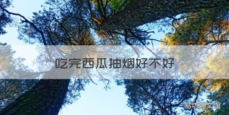 吃完西瓜抽烟好不好，边吃西瓜霜含片边抽烟有坏处不