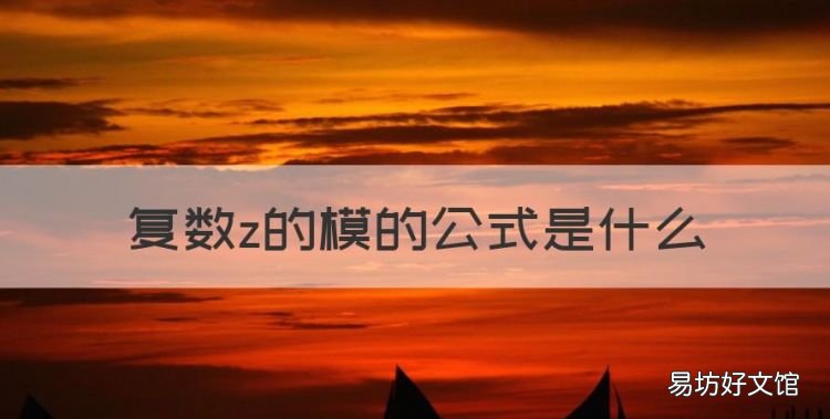 虚数z的模怎么算,复数z的模的公式是什么