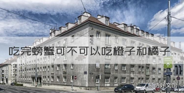 吃完螃蟹可不可以吃橙子和橘子,刚吃完螃蟹可以吃橘子或者橙子吗